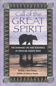 Call of the Great Spirit The Shamanic Life and Teachings of Medicine Grizzly Bear