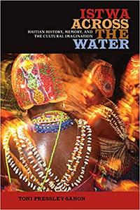 Istwa across the Water Haitian History, Memory, and the Cultural Imagination