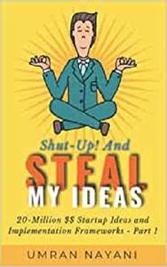 Shut-Up! And Steal My Ideas 20 - Million Dollar Startup Ideas And Implementation Frameworks