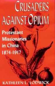 Crusaders Against Opium Protestant Missionaries in China, 1874-1917