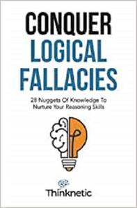 Conquer Logical Fallacies 28 Nuggets Of Knowledge To Nurture Your Reasoning Skills