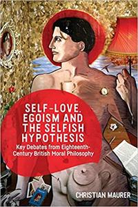 Self-love, Egoism and the Selfish Hypothesis Key Debates from Eighteenth-Century British Moral Philosophy