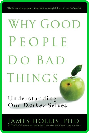 Why Good People Do Bad Things  Understanding Our Darker Selves by James Hollis 
