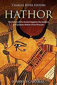 Hathor The History of the Ancient Egyptian Sky Goddess and Symbolic Mother of the Pharaohs