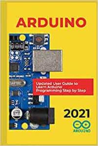 Arduino 2021 Updated User Guide to Learn Arduino Programming Step by Step