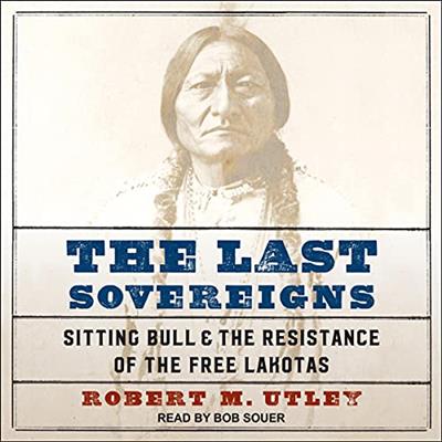 The Last Sovereigns Sitting Bull & The Resistance of the Free Lakotas [Audiobook]