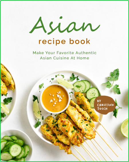 Asian Recipe Book - Make Your Favorite Authentic Asian Cuisine At Home