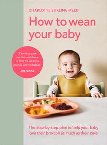 How to Wean Your Baby The step-by-step plan to help your baby love their broccoli as much as their cake