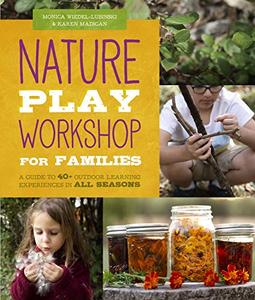 Nature Play Workshop for Families A Guide to 40+ Outdoor Learning Experiences in All Seasons