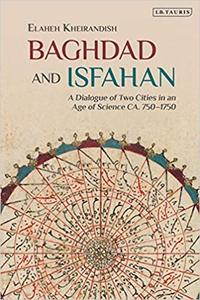 Baghdad and Isfahan A Dialogue of Two Cities in an Age of Science CA. 750-1750