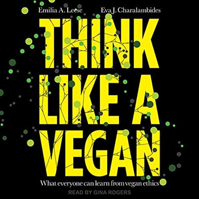 Think Like a Vegan What Everyone Can Learn from Vegan Ethics [Audiobook]