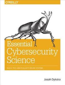 Essential Cybersecurity Science Build, Test, and Evaluate Secure Systems