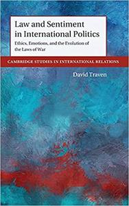 Law and Sentiment in International Politics Ethics, Emotions, and the Evolution of the Laws of War