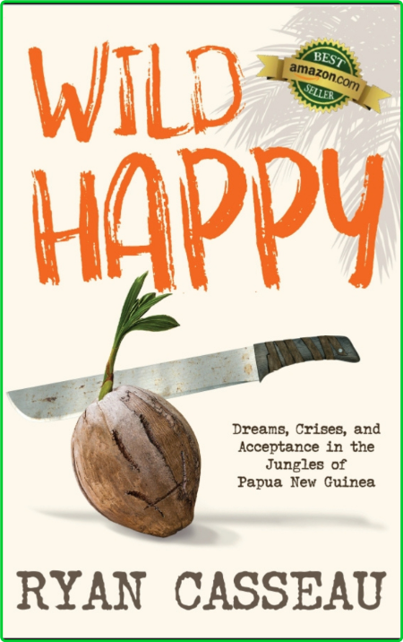 Wild Happy - Dreams, Crises, and Acceptance in the Jungles of Papua New Guinea