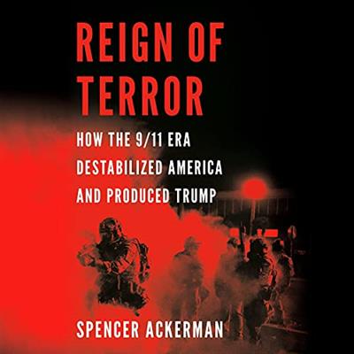 Reign of Terror How the 9-11 Era Destabilized America and Produced Trump [Audiobook]
