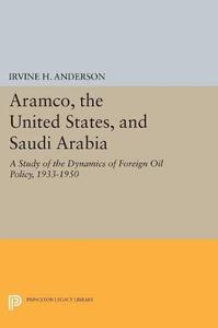 Aramco, the United States, and Saudi Arabia A Study of the Dynamics of Foreign Oil Policy, 1933-1950