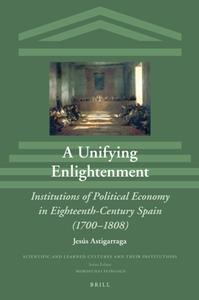 A Unifying Enlightenment  Institutions of Political Economy in Eighteenth-Century Spain (1700-1808)