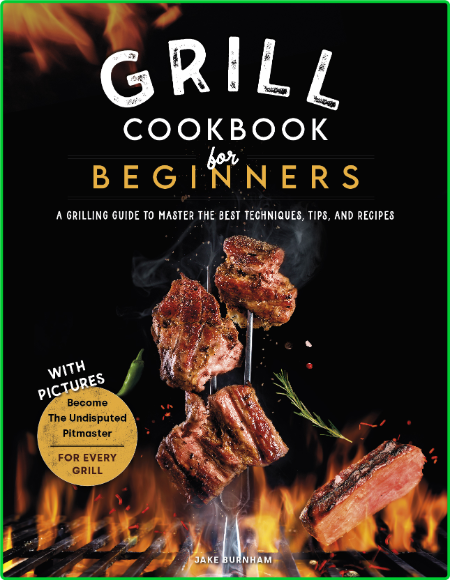 Grill Cookbook For Beginners - A Grilling Guide To Master The Best Techniques, Tip...