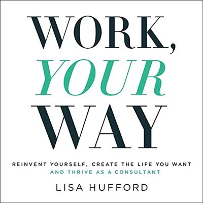 Work, Your Way Reinvent Yourself, Create the Life You Want and Thrive as a Consultant [Audiobook]