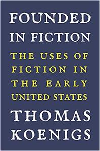 Founded in Fiction The Uses of Fiction in the Early United States