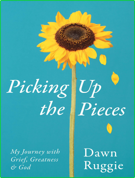 Picking Up the Pieces - My Journey with Grief, Greatness and God