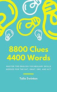 8800 Clues 4400 Words Master the English Vocabulary Skills needed for the SAT, GMAT, GRE, and ACT