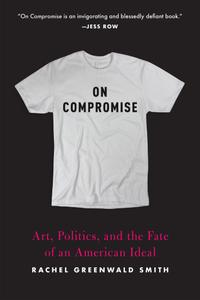 On Compromise Art, Politics, and the Fate of an American Ideal