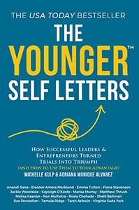 The Younger Self Letters How Successful Leaders & Entrepreneurs Turned Trials Into Triumph