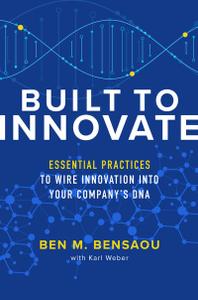 Built to Innovate Essential Practices to Wire Innovation into Your Company's DNA