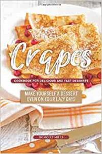 Crapes Cookbook for Delicious and Fast Desserts Make Yourself a Dessert Even on Your Lazy Days