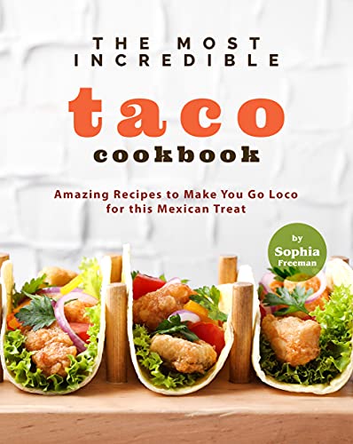 The Most Incredible Taco Cookbook: Amazing Recipes to Make You Go Loco for this Mexican Treat