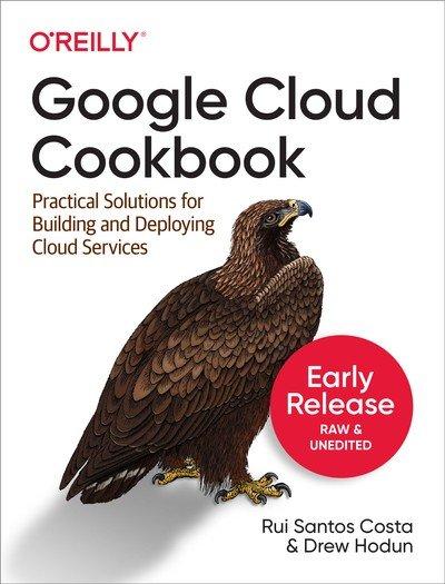 Google Cloud Cookbook: Practical Solutions for Building and Deploying Cloud Services