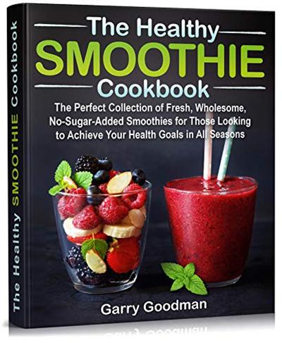 THE HEALTHY SMOOTHIE COOKBOOK: The Perfect Collection of Fresh, Wholesome, No Sugar Added Smoothies