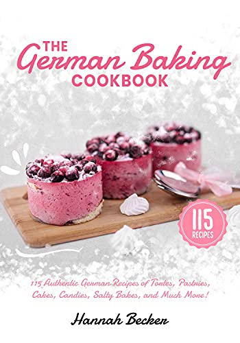 The German Baking Cookbook: 115 Authentic German Recipes of Tortes, Pastries, Cakes, Candies, Salty Bakes, and Much More!