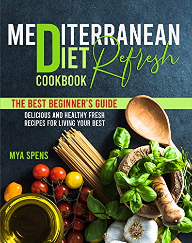 Mediterranean Diet Refresh Cookbook : The best beginner's guide Delicious and Healthy Fresh Recipes For Living Your Best