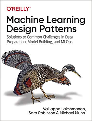 Machine Learning Design Patterns: Solutions to Common Challenges in Data Preparation, Model Building and MLOps (True PDF)