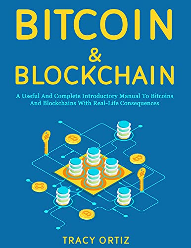 Bitcoin & Blockchain: a Useful and Complete Introductory Manual to Bitcoins and Blockchains With Real life Consequences