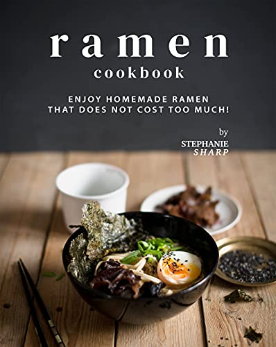 Ramen Cookbook: Enjoy Homemade Ramen That Does Not Cost Too Much!