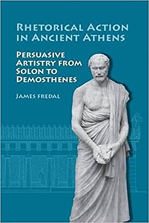 Rhetorical Action in Ancient Athens: Persuasive Artistry from Solon Demosthenes