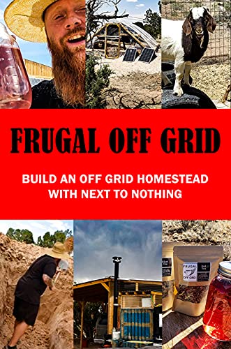 Frugal Off Grid: Build An Off Grid Homestead With Next To Nothing