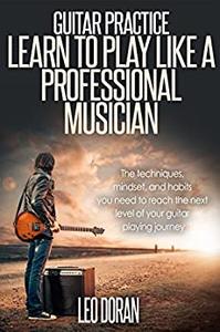 Guitar Practice Learn To Play Like a Professional Musician (Performance, Music Habits, Goal Setting, Guitar Playing, Practice Techniques)