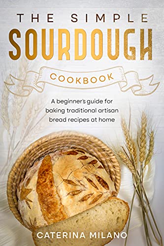 The Simple Sourdough Cookbook: A beginner's guide for baking traditional artisan bread recipes at home