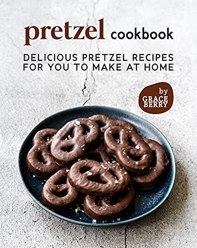 Pretzel Cookbook: Delicious Pretzel Recipes for You to Make at Home