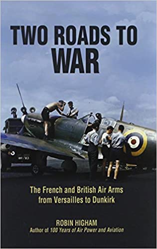 Two Roads to War: The French and British Air Arms from Versailles to Dunkirk