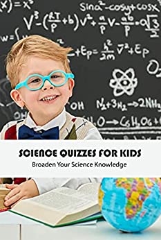 Science Quizzies For Kids: Broaden Your Science Knowledge: Science Knowledge For Children
