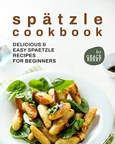 Spätzle Cookbook: Delicious & Easy Spaetzle Recipes for Beginners