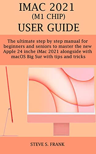 iMac 2021 (M1 CHIP) USER GUIDE: The ultimate step by step manual for beginners