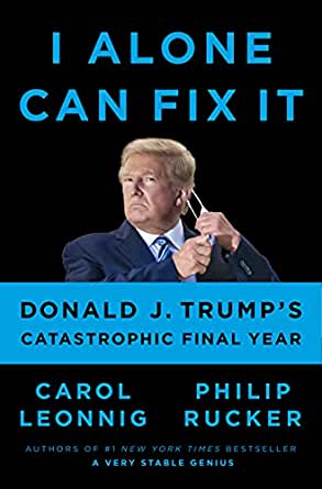 I Alone Can Fix It Donald J Trump's Catastrophic Final Year by Carol Leonnig, Philip Rucker