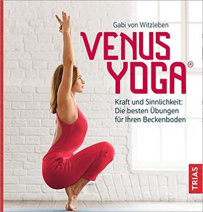 Venus Yoga: Kraft und Sinnlichkeit: Die besten Übungen für Ihren Beckenboden