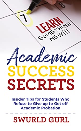 Academic Success Secrets: Insider Secrets Tips for Students Who Refuse to Give Up and Get Off Academic Probation